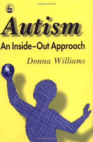 Autism: an Inside-Out Approach An Innovative Look at the 'Mechanics' of 'Autism' and Its Developmental 'Cousins'  1996 9781853023873 Front Cover