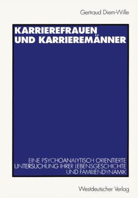 Karrierefrauen und Karrieremï¿½nner Eine Psychoanalytisch Orientierte Untersuchung Ihrer Lebensgeschichte und Familiendynamik  1996 9783531127873 Front Cover