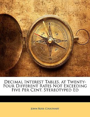 Decimal Interest Tables, at Twenty-Four Different Rates Not Exceeding Five per Cent Stereotyped Ed  N/A 9781148021874 Front Cover