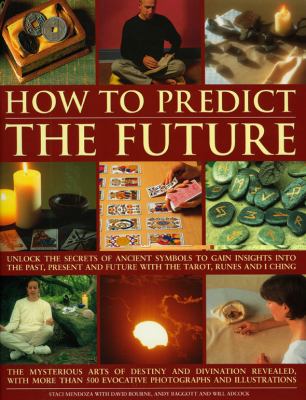 How to Predict the Future Unlock the Secrets of Ancient Symbols to Gain Insights into the Past, Present and Future with the Tarot, Runes and I Ching  2008 9781844765874 Front Cover