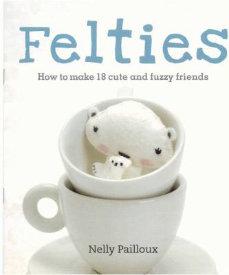 Felties How to Make 18 Cute and Fuzzy Friends  2009 9781905695874 Front Cover