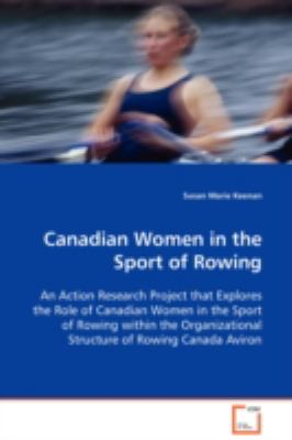Canadian Women in the Sport of Rowing An Action Research Project that Explores the Role ofCanadian Women in the Sport of Rowing within theOrganizational Structure of Rowing Canada Aviron N/A 9783836489874 Front Cover