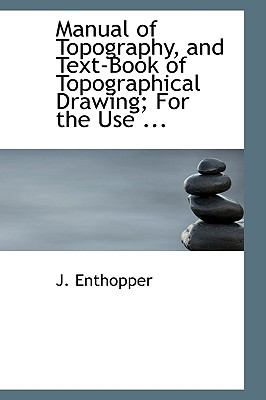 Manual of Topography, and Text-book of Topographical Drawing: For the Use of Officers of the Army and Navy, Civil Engineers, Academies, Colleges, and Schools of Science  2008 9780554701875 Front Cover