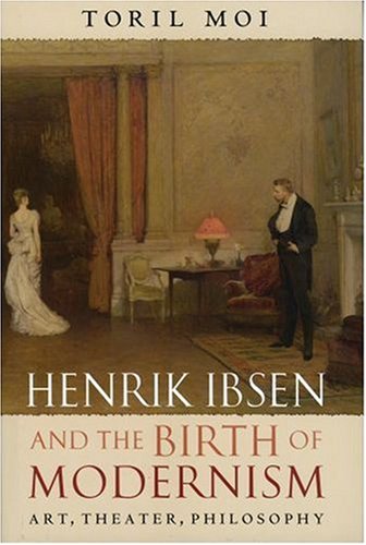 Henrik Ibsen and the Birth of Modernism Art, Theater, Philosophy  2006 9780199295876 Front Cover