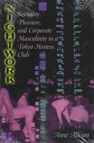 Nightwork Sexuality, Pleasure, and Corporate Masculinity in a Tokyo Hostess Club  1994 9780226014876 Front Cover