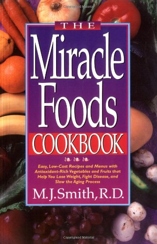 Miracle Foods Cookbook Easy, Low-Cost Recipes and Menus with Antioxidant-Rich Vegetables and Fruits That Help You Lose Weight, Fight Disease, and Slow the Aging Process  1995 9780471346876 Front Cover