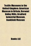 Textile Museums in the United Kingdom : American Museum in Britain, Derwent Valley Mills, Bradford Industrial Museum, Bankfield Museum N/A 9781155647876 Front Cover