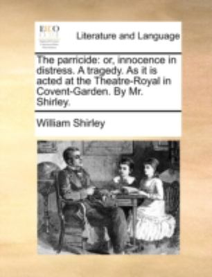 Parricide : Or, innocence in distress. A tragedy. As it Is acted at the Theatre-Royal in Covent-Garden. by Mr. Shirley N/A 9781170509876 Front Cover