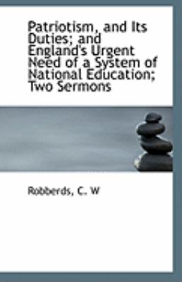 Patriotism, and Its Duties; and England's Urgent Need of a System of National Education; Two Sermons  N/A 9781113239877 Front Cover