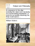 Companion to the Altar Shewing the nature and necessity of a sacramental preparation, in order to our worthy receiving the Holy Communion; ... N/A 9781171154877 Front Cover