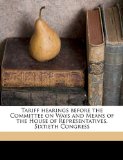 Tariff Hearings Before the Committee on Ways and Means of the House of Representatives, Sixtieth Congress N/A 9781176011878 Front Cover