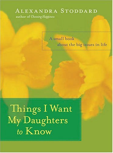 Things I Want My Daughters to Know A Small Book about the Big Issues in Life  2004 9780060594879 Front Cover