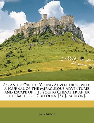 Ascanius; or, the Young Adventurer with a Journal of the Miraculous Adventures and Escape of the Young Chevalier after the Battle of Culloden [by J N/A 9781148703879 Front Cover