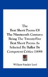 Best Short Poems of the Nineteenth Century Being the Twenty-Five Best Short Poems As Selected by Ballot by Competent Critics (1899) N/A 9781161797879 Front Cover
