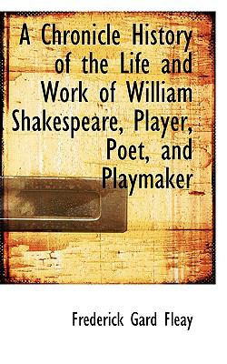 A Chronicle History of the Life and Work of William Shakespeare, Player, Poet, and Playmaker:   2009 9781110184880 Front Cover
