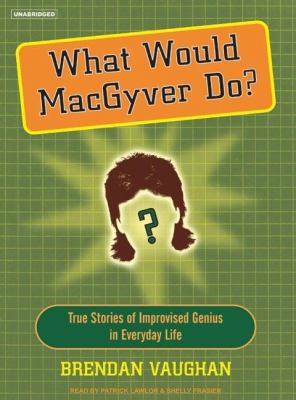 What Would MaGgyver Do?: True Stories of Improvised Genius in Everyday Life, Library Edition  2006 9781400132881 Front Cover