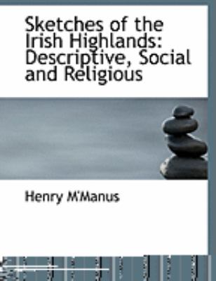 Sketches of the Irish Highlands: Descriptive, Social and Religious  2008 (Large Type) 9780554855882 Front Cover