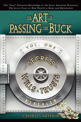 Art of Passing the Buck, Vol I; Secrets of Wills and Trusts Revealed  N/A 9780615152882 Front Cover