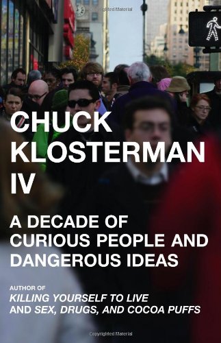 Chuck Klosterman IV A Decade of Curious People and Dangerous Ideas  2006 9780743284882 Front Cover