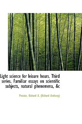 Light Science for Leisure Hours Third Series Familiar Essays on Scientific Subjects, Natural Pheno N/A 9781113444882 Front Cover