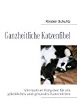 Ganzheitliche Katzenfibel: Alternativer Ratgeber für ein glückliches und gesundes Katzenleben N/A 9783837092882 Front Cover