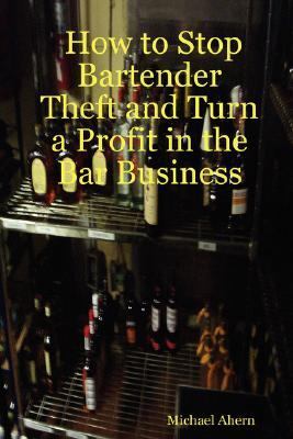 How to Stop Bartender Theft and Turn a Profit in the Bar Business   2007 9781430323884 Front Cover
