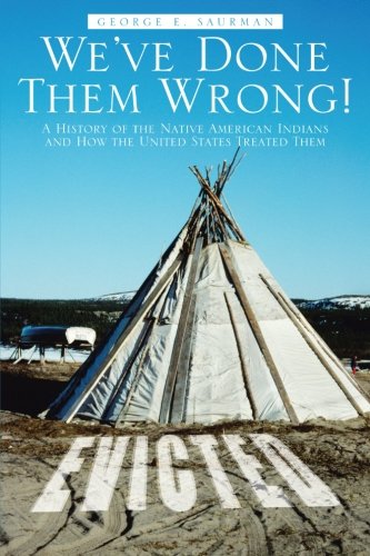 We’ve Done Them Wrong!: A History of the Native American Indians and How the United States Treated Them  2012 9781475944884 Front Cover