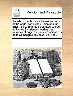 Travels of the Jesuits, into Various Parts of the World Particularly China and the East-Indies, from the celebrated Lettres edifiantes and curieuses, E N/A 9780699155885 Front Cover