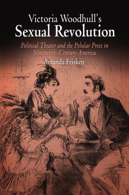 Victoria Woodhull's Sexual Revolution Political Theater and the Popular Press in Nineteenth-Century America  2004 9780812221886 Front Cover