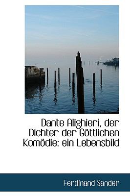 Dante Alighieri, der Dichter der G÷Ttlichen Kom÷Die : Ein Lebensbild  2009 9781110124886 Front Cover