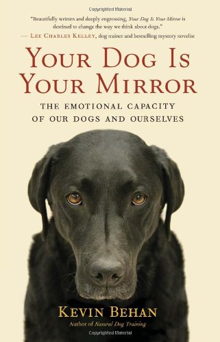 Your Dog Is Your Mirror The Emotional Capacity of Our Dogs and Ourselves  2012 9781608680887 Front Cover