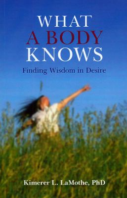 What a Body Knows Finding Wisdom in Desire N/A 9781846941887 Front Cover