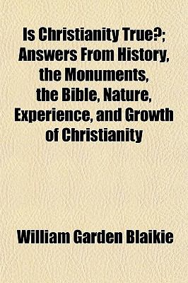 Is Christianity True?; Answers from History, the Monuments, the Bible, Nature, Experience, and Growth of Christianity  N/A 9780217167888 Front Cover
