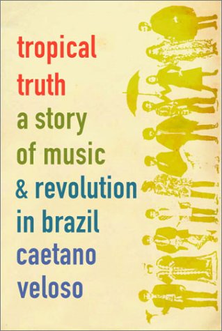 Tropical Truth A Story of Music and Revolution in Brazil  2002 9780375407888 Front Cover