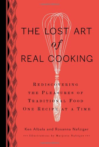 Lost Art of Real Cooking Rediscovering the Pleasures of Traditional Food One Recipe at a Time  2010 9780399535888 Front Cover