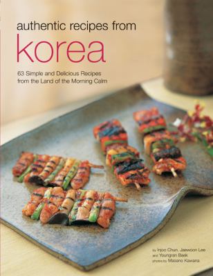 Authentic Recipes from Korea 63 Simple and Delicious Recipes from the Land of the Morning Calm  2004 9780794602888 Front Cover