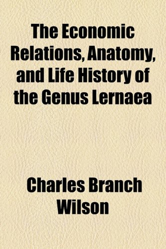 Economic Relations, Anatomy, and Life History of the Genus Lernae  2010 9781154483888 Front Cover