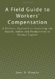 Field Guide to Workers' Compensation A Holistic Approach to Improving the Health, Safety and Productivity of Human Capital N/A 9781439265888 Front Cover