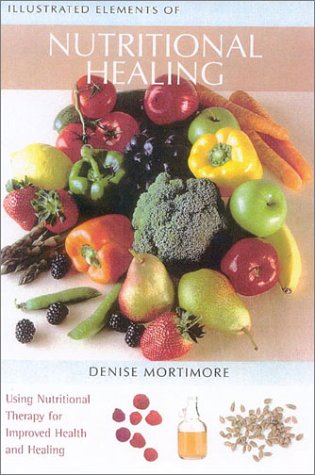Illustrated Elements of Nutrititional Healing A Practical Guide to Overcoming Illness and Promoting Good Health Naturally  2003 9780007136889 Front Cover