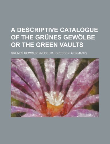 Descriptive Catalogue of the Grünes Gewölbe or the Green Vaults  2010 9781154444889 Front Cover