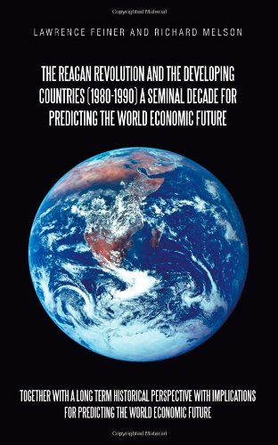 Reagan Revolution and the Developing Countries (1980-1990) A Seminal Decade for Predicting the World Economic Future Together with A Long Term Historical Perspective with Implications for Predicting the World Economic Future  2011 9781462061891 Front Cover
