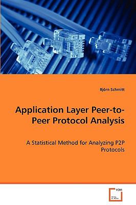 Application Layer Peer-To-Peer Protocol Analysis A Statistical Method for Analyzing P2P Protocols  2008 9783639001891 Front Cover
