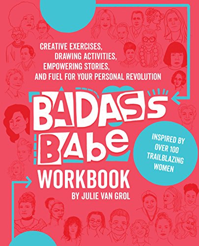 Badass Babe Workbook Creative Exercises, Drawing Activities, Empowering Stories, and Fuel for Your Personal Revolution, Inspired by over 100 Trailblazing Women  2018 9781631594892 Front Cover