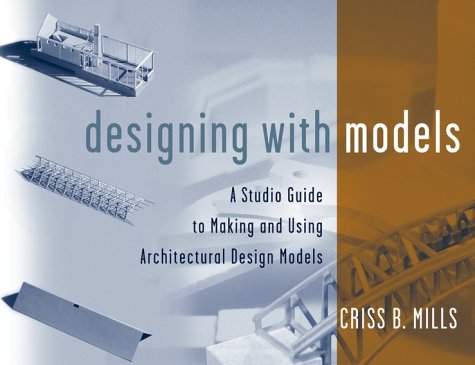 Designing with Models A Studio Guide to Making and Using Architectural Design Models  2000 9780471345893 Front Cover