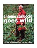 Antonio Carluccio Goes Wild 120 Fresh Recipes for Wild Food from Land and Sea  2001 9780747275893 Front Cover