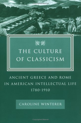 Culture of Classicism Ancient Greece and Rome in American Intellectual Life, 1780-1910  2002 9780801878893 Front Cover