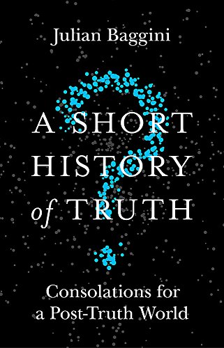Short History of Truth Consolations for a Post-Truth World  2018 9781786488893 Front Cover