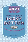 Great British Bake off: How to Avoid a Soggy Bottom and Other Secrets to Achieving a Good Bake   2013 9781849905893 Front Cover