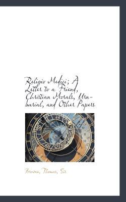 Religio Medici; a Letter to a Friend, Christian Morals, Urn-Burial, and Other Papers  N/A 9781113168894 Front Cover