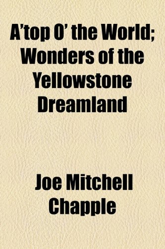 A'Top O' the World; Wonders of the Yellowstone Dreamland  2010 9781154617894 Front Cover